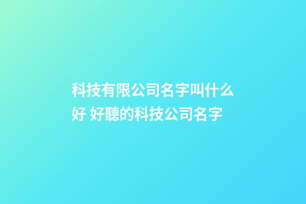 科技有限公司名字叫什么好 好聽的科技公司名字